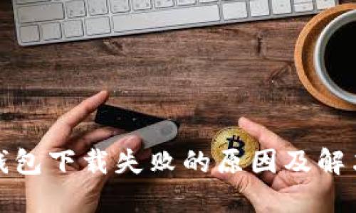 : TP钱包下载失败的原因及解决方案
