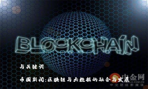 与关键词

币圈新闻：区块链与大数据的融合与发展