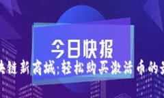 正宇区块链新商城：轻松购买激活币的最佳选择