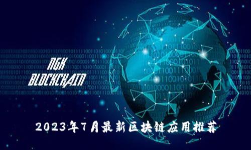 2023年7月最新区块链应用推荐