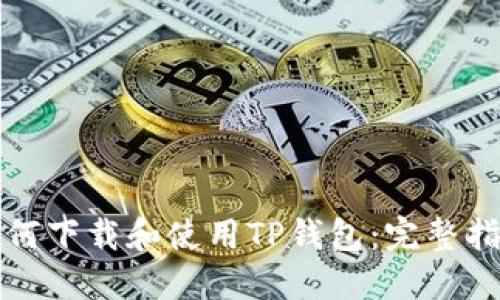 如何下载和使用TP钱包：完整指南