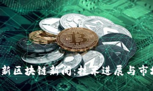 2023年最新区块链新闻：技术进展与市场动态全览