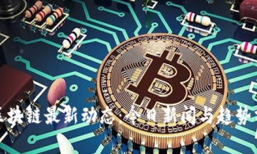 : 区块链最新动态：今日新闻与趋势分析
