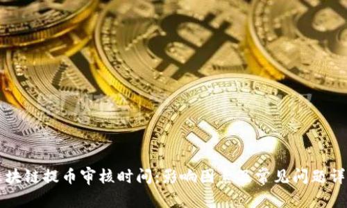 区块链提币审核时间：影响因素及常见问题详解