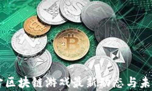 
元宇宙区块链游戏最新动态与未来展望