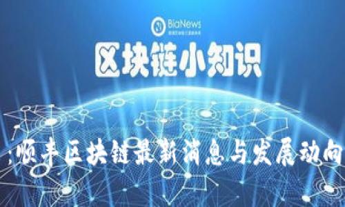 题目：顺丰区块链最新消息与发展动向分析