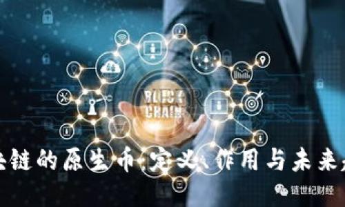 区块链的原生币：定义、作用与未来趋势
