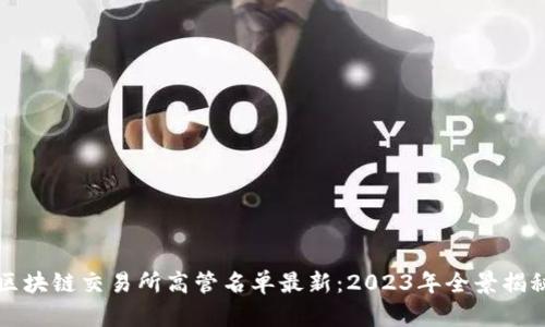 区块链交易所高管名单最新：2023年全景揭秘