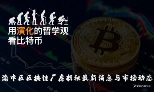 渝中区区块链厂房招租最新消息与市场动态