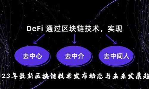 2023年最新区块链技术发布动态与未来发展趋势