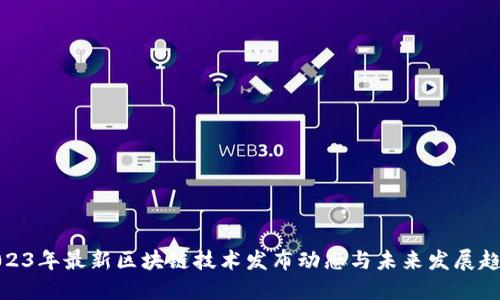 2023年最新区块链技术发布动态与未来发展趋势
