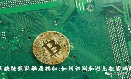 区块链最新骗局揭秘：如何识别和避免投资风险