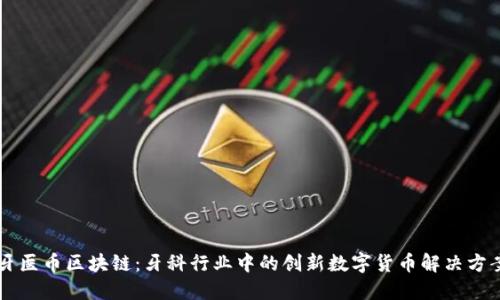 牙医币区块链：牙科行业中的创新数字货币解决方案