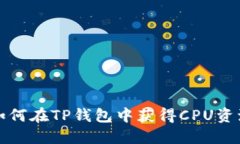 如何在TP钱包中获得CPU资源