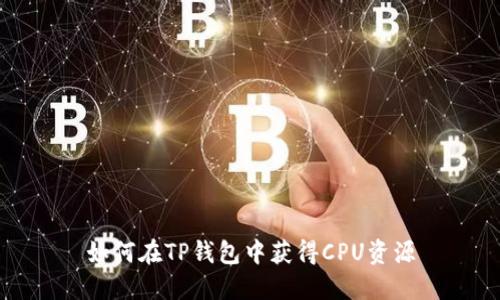 如何在TP钱包中获得CPU资源