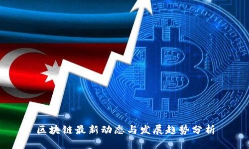 区块链最新动态与发展趋势分析