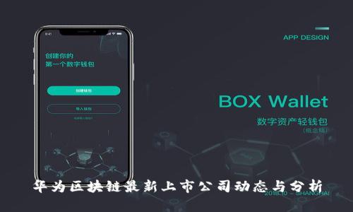 华为区块链最新上市公司动态与分析