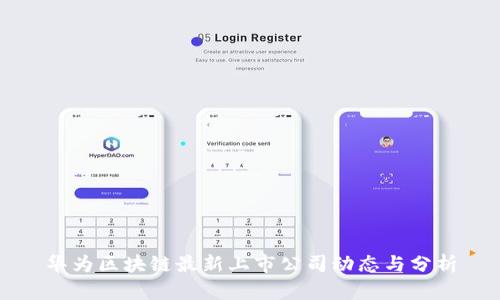 华为区块链最新上市公司动态与分析