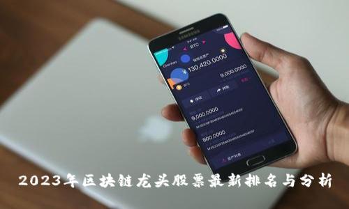 2023年区块链龙头股票最新排名与分析