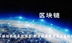 区块链视频最新消息：探讨技术变革与未来趋势